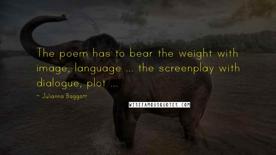 Julianna Baggott Quotes: The poem has to bear the weight with image, language ... the screenplay with dialogue, plot ...