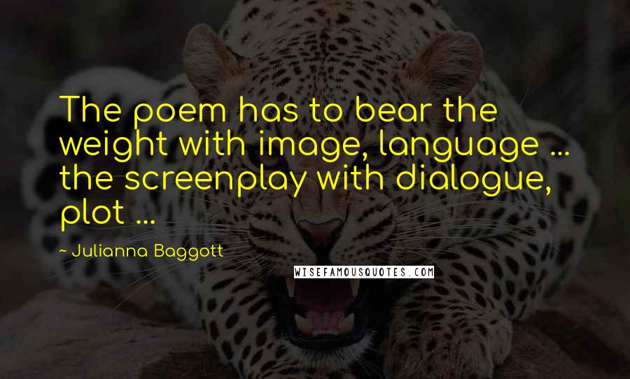 Julianna Baggott Quotes: The poem has to bear the weight with image, language ... the screenplay with dialogue, plot ...