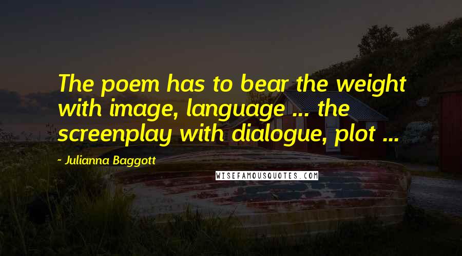 Julianna Baggott Quotes: The poem has to bear the weight with image, language ... the screenplay with dialogue, plot ...