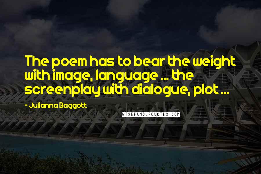 Julianna Baggott Quotes: The poem has to bear the weight with image, language ... the screenplay with dialogue, plot ...