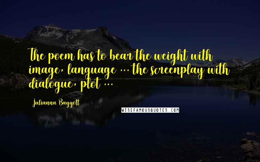 Julianna Baggott Quotes: The poem has to bear the weight with image, language ... the screenplay with dialogue, plot ...