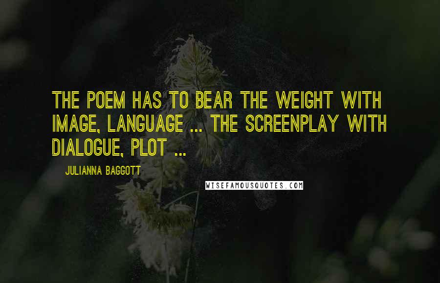 Julianna Baggott Quotes: The poem has to bear the weight with image, language ... the screenplay with dialogue, plot ...