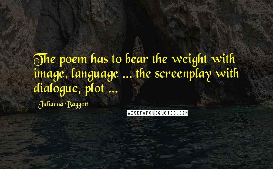 Julianna Baggott Quotes: The poem has to bear the weight with image, language ... the screenplay with dialogue, plot ...