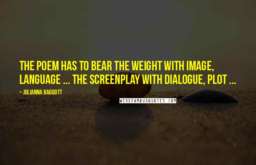 Julianna Baggott Quotes: The poem has to bear the weight with image, language ... the screenplay with dialogue, plot ...