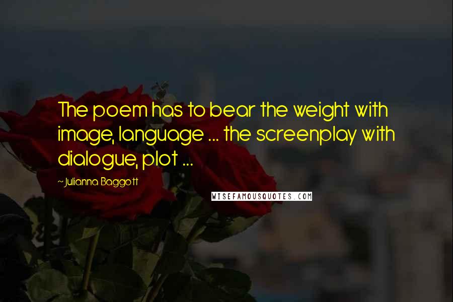 Julianna Baggott Quotes: The poem has to bear the weight with image, language ... the screenplay with dialogue, plot ...