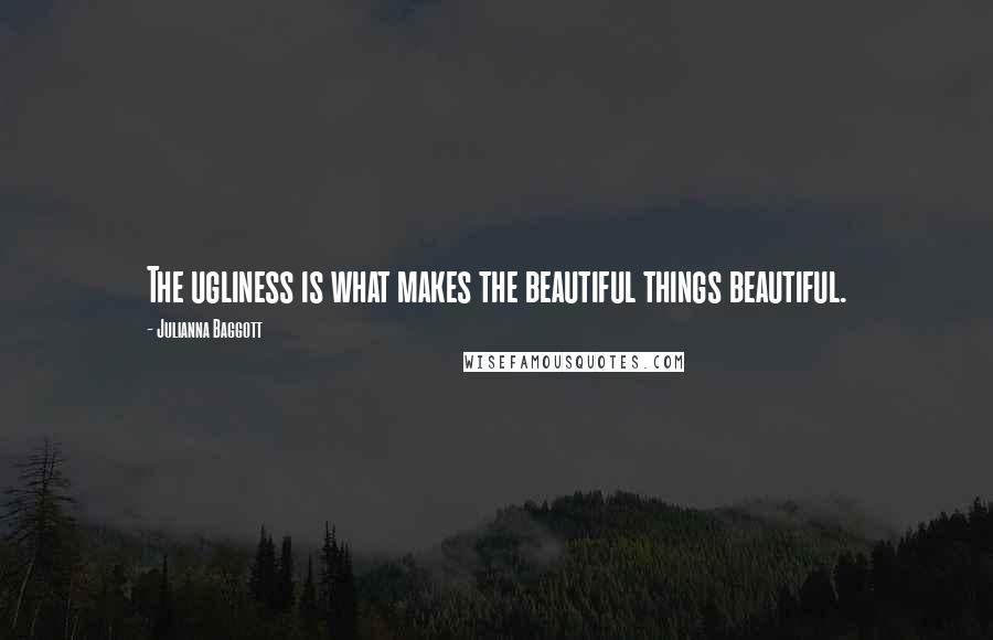 Julianna Baggott Quotes: The ugliness is what makes the beautiful things beautiful.