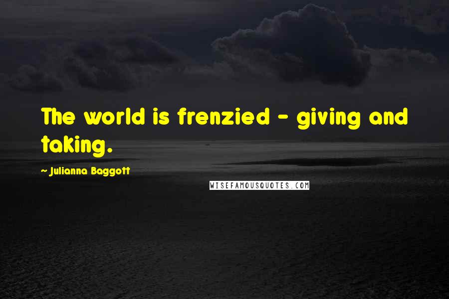 Julianna Baggott Quotes: The world is frenzied - giving and taking.