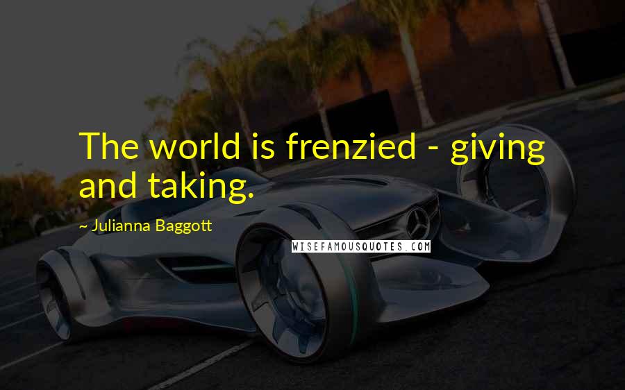 Julianna Baggott Quotes: The world is frenzied - giving and taking.