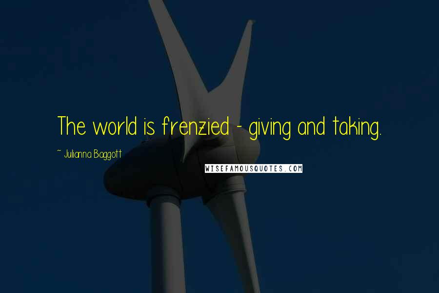 Julianna Baggott Quotes: The world is frenzied - giving and taking.