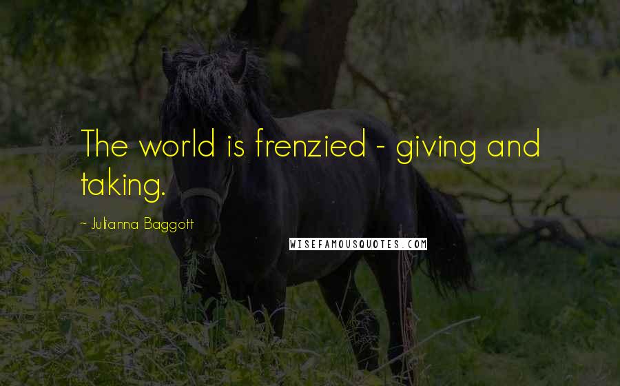 Julianna Baggott Quotes: The world is frenzied - giving and taking.