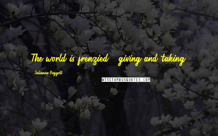 Julianna Baggott Quotes: The world is frenzied - giving and taking.