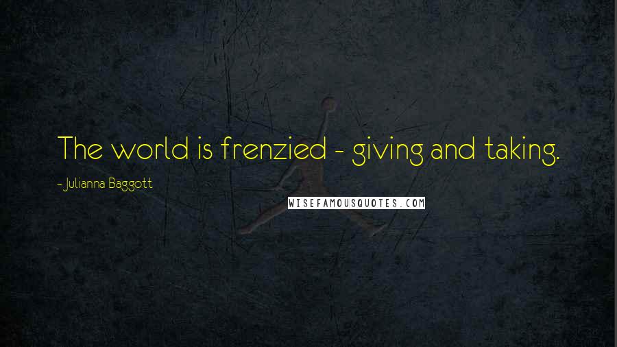 Julianna Baggott Quotes: The world is frenzied - giving and taking.