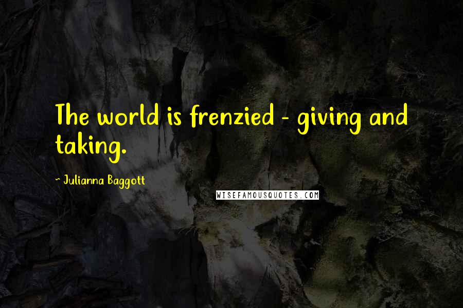 Julianna Baggott Quotes: The world is frenzied - giving and taking.