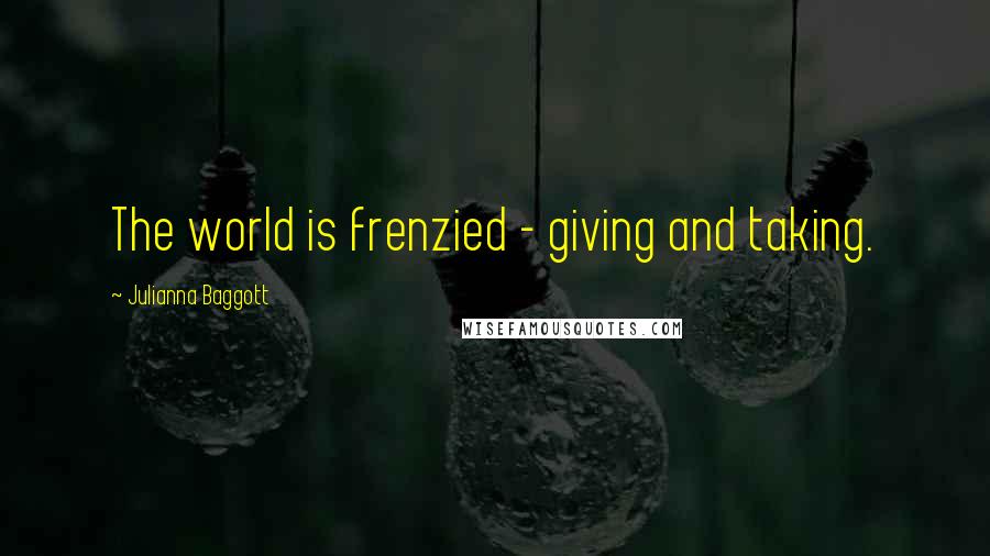 Julianna Baggott Quotes: The world is frenzied - giving and taking.