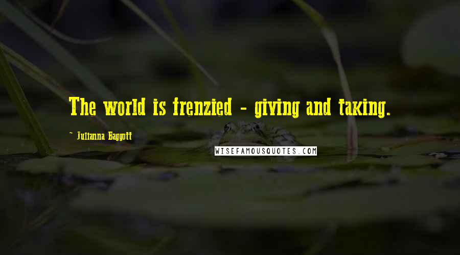 Julianna Baggott Quotes: The world is frenzied - giving and taking.