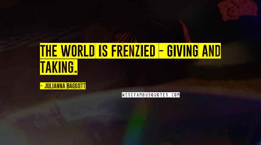 Julianna Baggott Quotes: The world is frenzied - giving and taking.