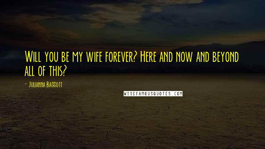 Julianna Baggott Quotes: Will you be my wife forever? Here and now and beyond all of this?