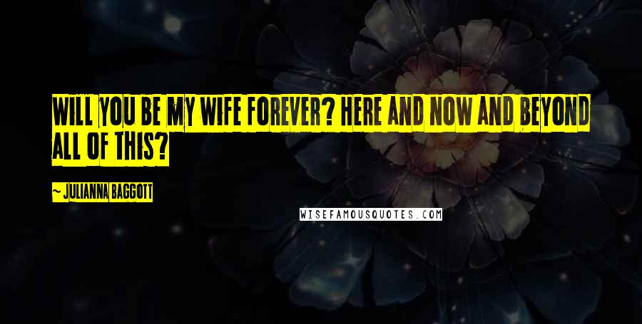 Julianna Baggott Quotes: Will you be my wife forever? Here and now and beyond all of this?