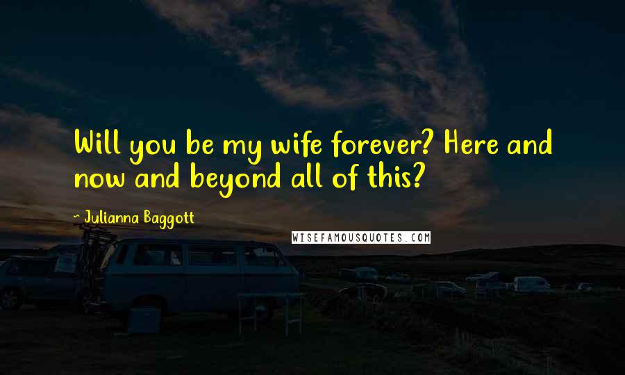 Julianna Baggott Quotes: Will you be my wife forever? Here and now and beyond all of this?