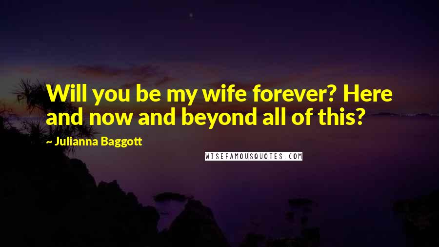 Julianna Baggott Quotes: Will you be my wife forever? Here and now and beyond all of this?