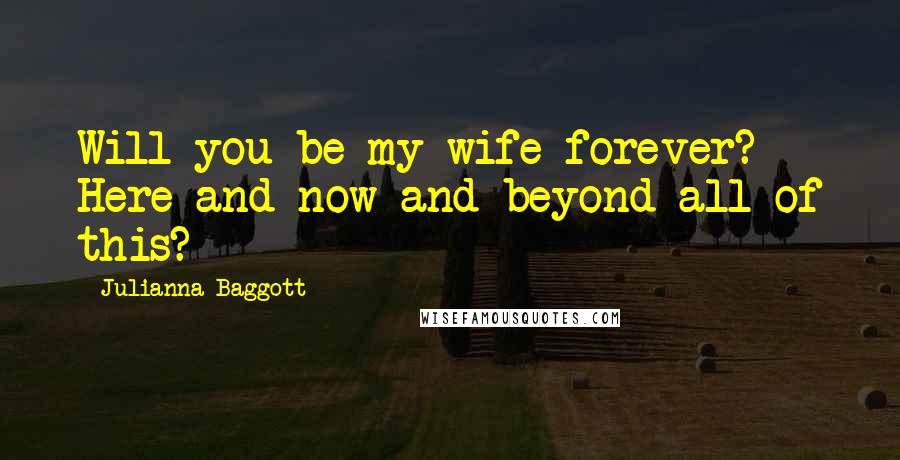 Julianna Baggott Quotes: Will you be my wife forever? Here and now and beyond all of this?