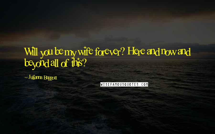 Julianna Baggott Quotes: Will you be my wife forever? Here and now and beyond all of this?