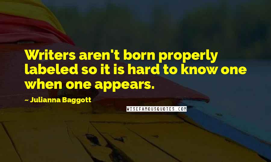 Julianna Baggott Quotes: Writers aren't born properly labeled so it is hard to know one when one appears.