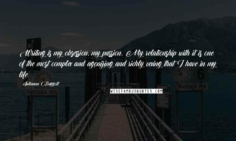 Julianna Baggott Quotes: Writing is my obsession, my passion. My relationship with it is one of the most complex and agonizing and richly vexing that I have in my life.