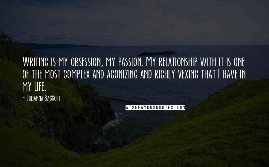 Julianna Baggott Quotes: Writing is my obsession, my passion. My relationship with it is one of the most complex and agonizing and richly vexing that I have in my life.