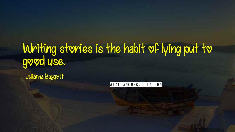 Julianna Baggott Quotes: Writing stories is the habit of lying put to good use.