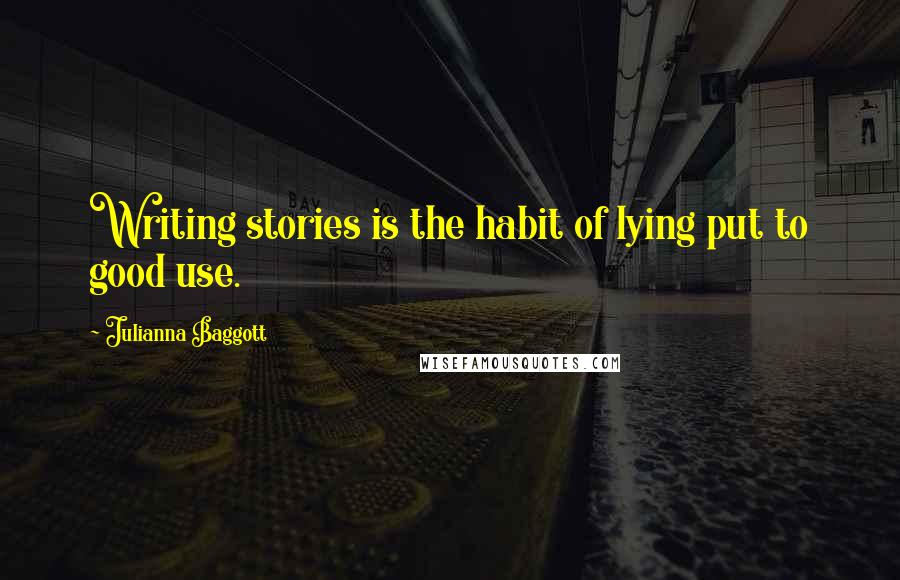 Julianna Baggott Quotes: Writing stories is the habit of lying put to good use.