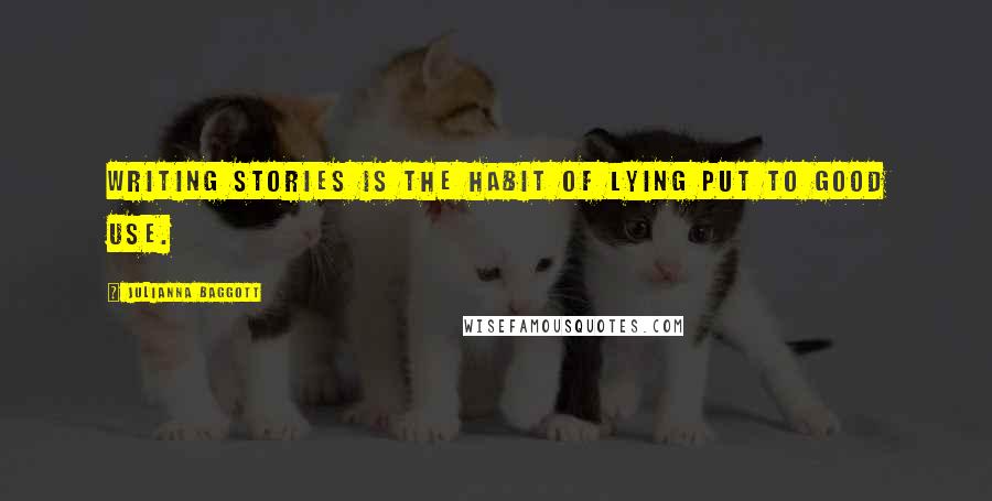 Julianna Baggott Quotes: Writing stories is the habit of lying put to good use.