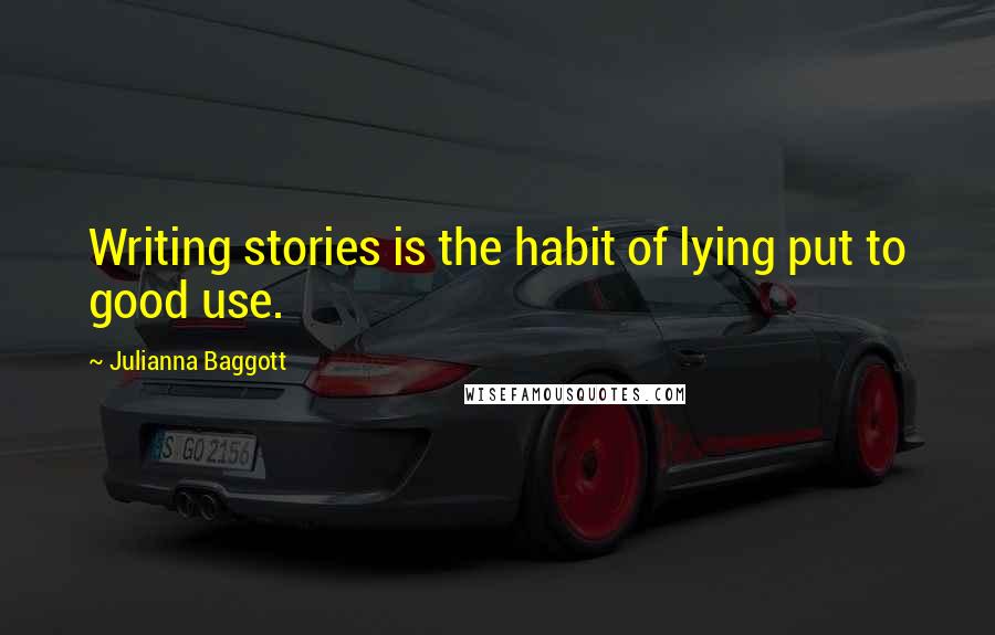 Julianna Baggott Quotes: Writing stories is the habit of lying put to good use.