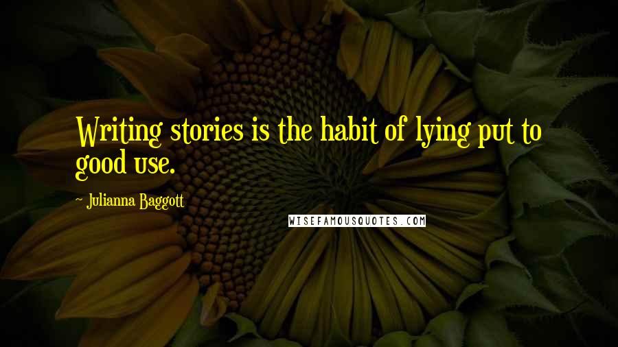 Julianna Baggott Quotes: Writing stories is the habit of lying put to good use.