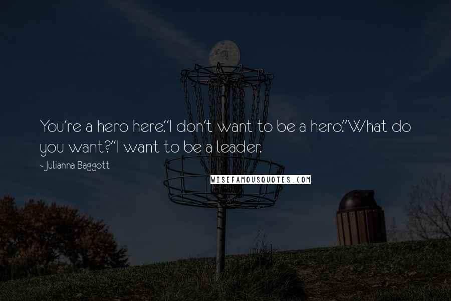 Julianna Baggott Quotes: You're a hero here.''I don't want to be a hero.''What do you want?''I want to be a leader.