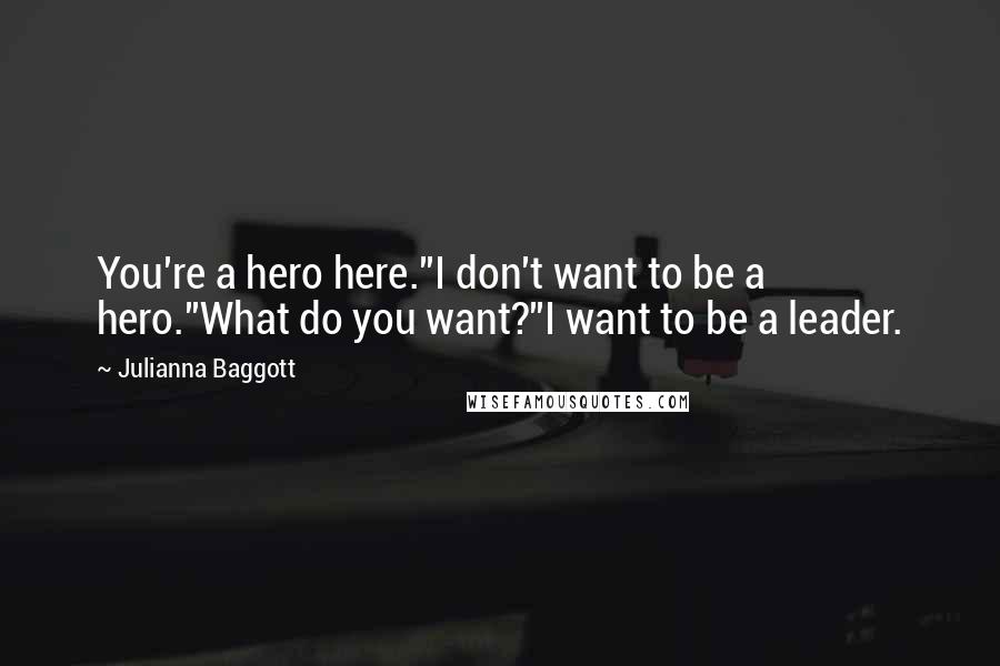 Julianna Baggott Quotes: You're a hero here.''I don't want to be a hero.''What do you want?''I want to be a leader.
