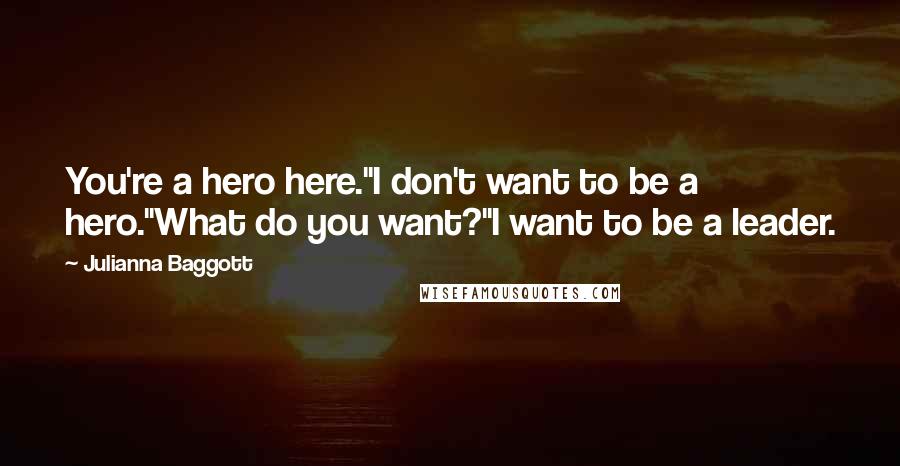 Julianna Baggott Quotes: You're a hero here.''I don't want to be a hero.''What do you want?''I want to be a leader.