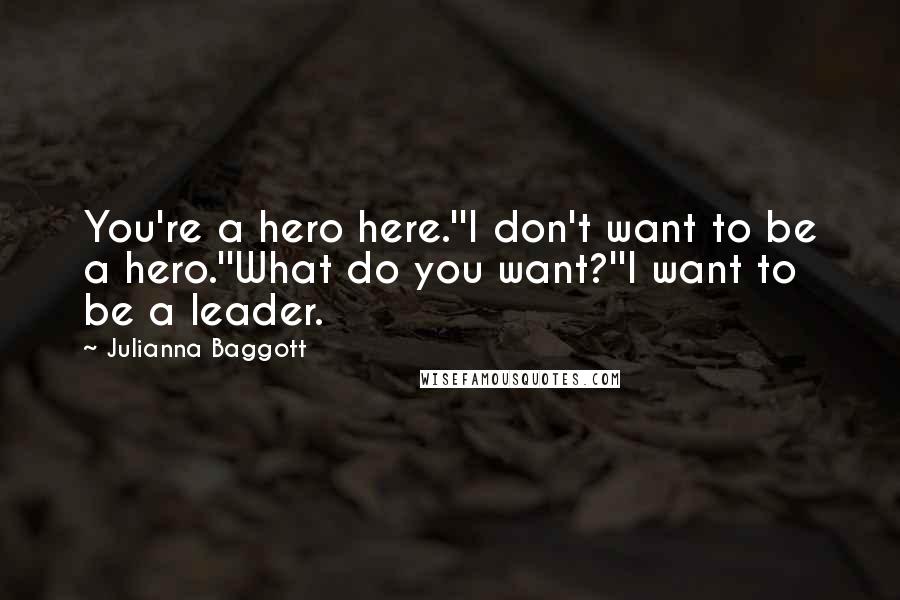 Julianna Baggott Quotes: You're a hero here.''I don't want to be a hero.''What do you want?''I want to be a leader.