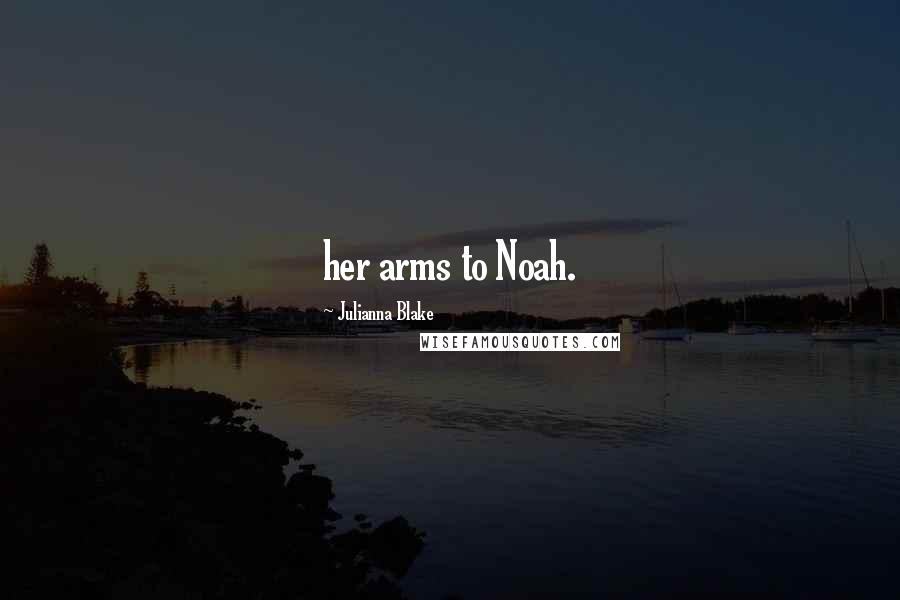 Julianna Blake Quotes: her arms to Noah.