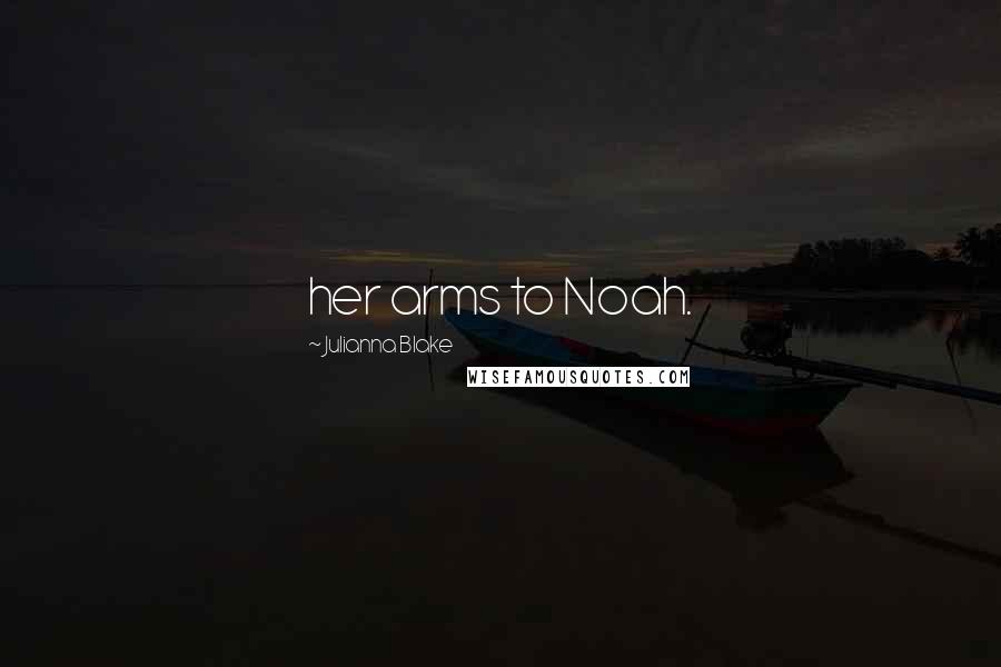 Julianna Blake Quotes: her arms to Noah.