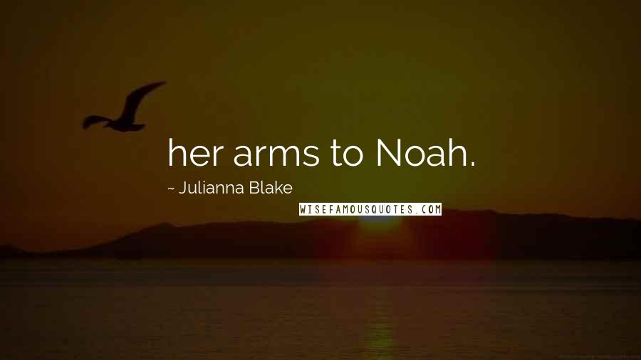 Julianna Blake Quotes: her arms to Noah.