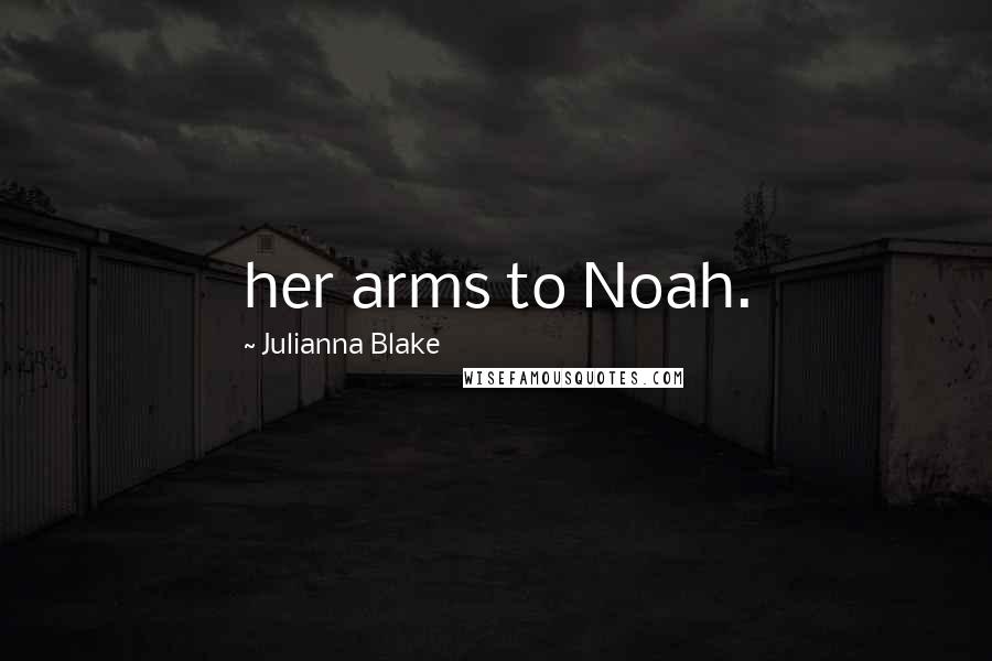 Julianna Blake Quotes: her arms to Noah.