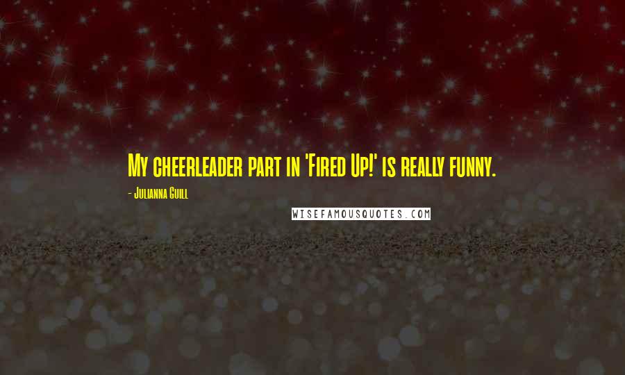 Julianna Guill Quotes: My cheerleader part in 'Fired Up!' is really funny.