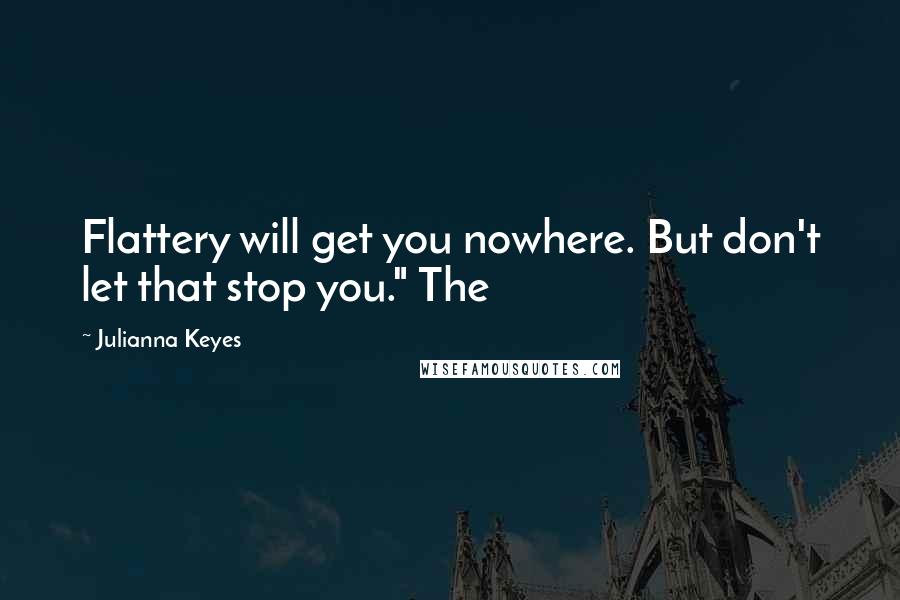 Julianna Keyes Quotes: Flattery will get you nowhere. But don't let that stop you." The