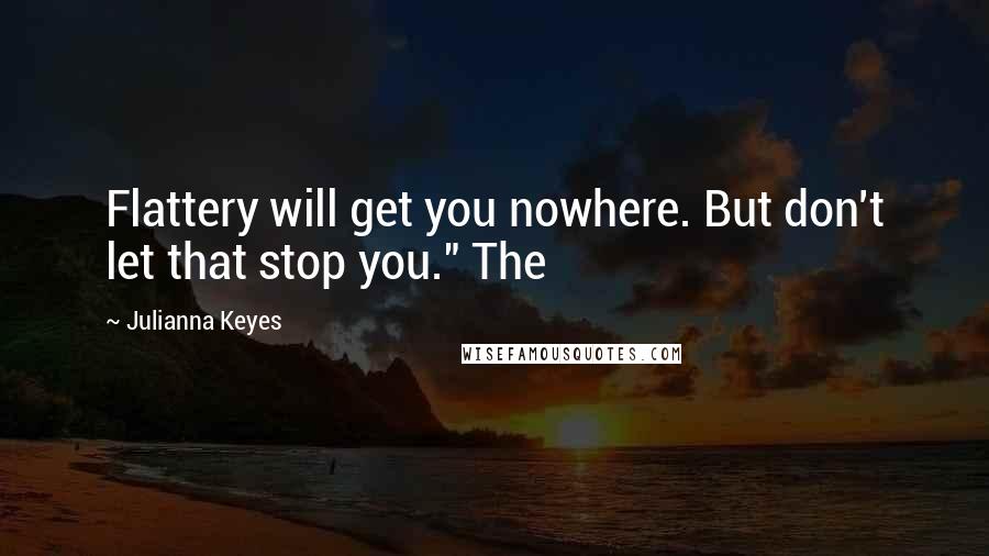 Julianna Keyes Quotes: Flattery will get you nowhere. But don't let that stop you." The