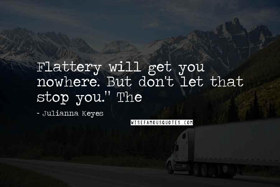 Julianna Keyes Quotes: Flattery will get you nowhere. But don't let that stop you." The