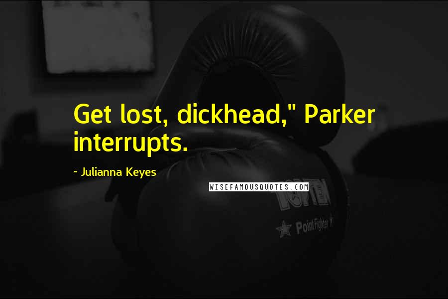 Julianna Keyes Quotes: Get lost, dickhead," Parker interrupts.