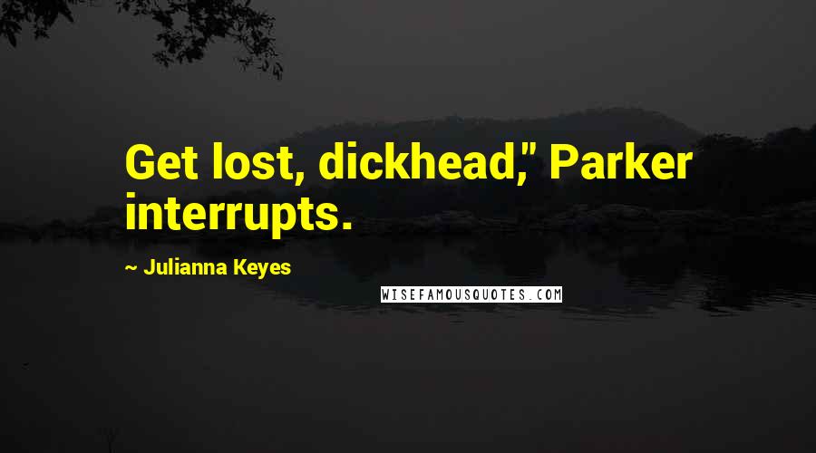 Julianna Keyes Quotes: Get lost, dickhead," Parker interrupts.