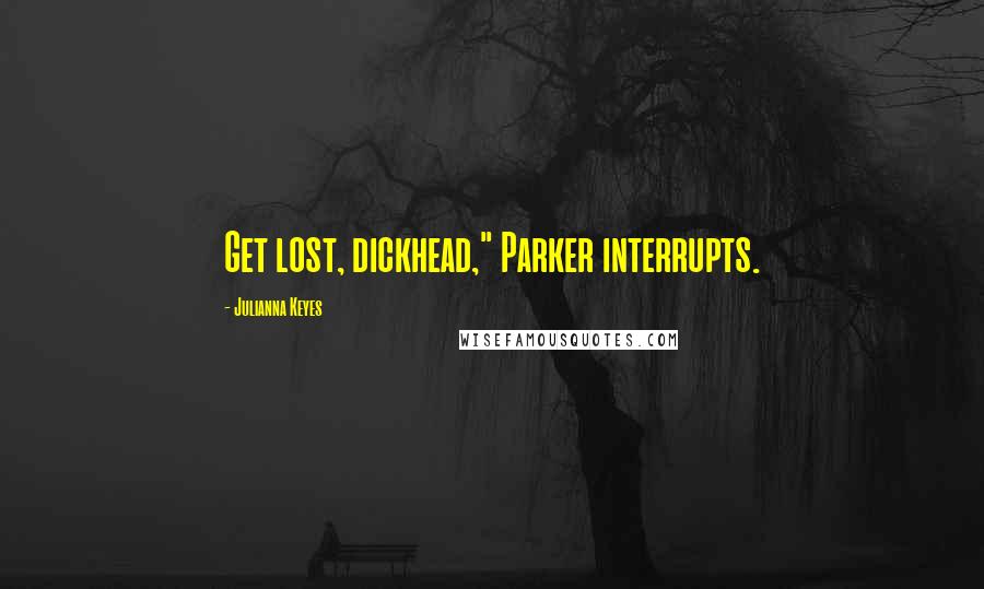 Julianna Keyes Quotes: Get lost, dickhead," Parker interrupts.