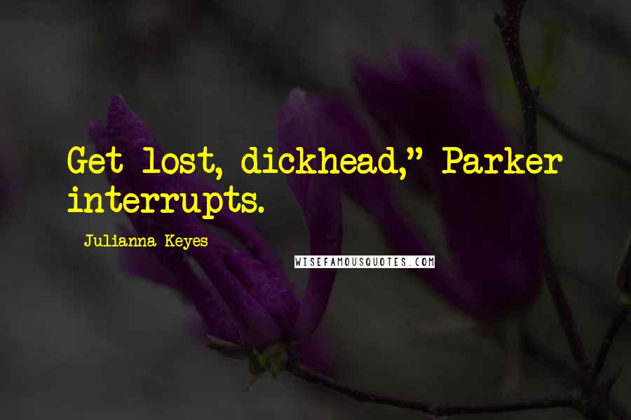 Julianna Keyes Quotes: Get lost, dickhead," Parker interrupts.